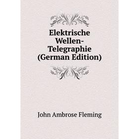 

Книга Elektrische Wellen-Telegraphie (German Edition)