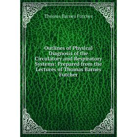 

Книга Outlines of Physical Diagnosis of the Circulatory and Respiratory Systems: Prepared from the Lectures of Thomas Barnes Futcher