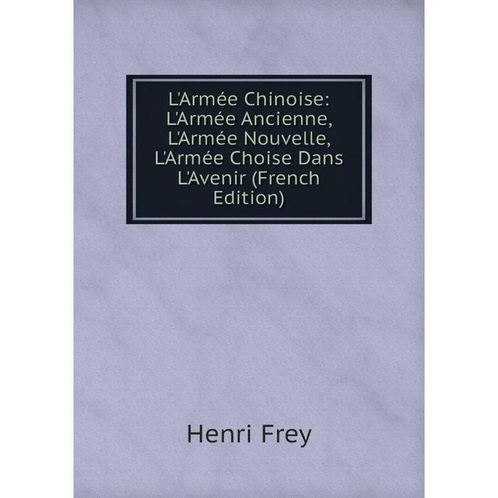 фото Книга l'armée chinoise: l'armée ancienne, l'armée nouvelle, l'armée choise dans l'avenir nobel press