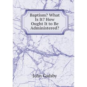 

Книга Baptism What Is It How Ought It to Be Administered