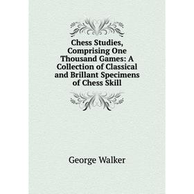 

Книга Chess Studies, Comprising One Thousand Games: A Collection of Classical and Brillant Specimens of Chess Skill
