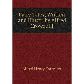 

Книга Fairy Tales, Written and Illustr. by Alfred Crowquill