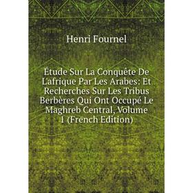 

Книга Étude Sur La Conquête De L'afrique Par Les Arabes: Et Recherches Sur Les Tribus Berbères Qui Ont Occupé Le Maghreb Central, Volume 1 (French Edi