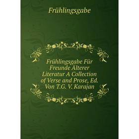 

Книга Frühlingsgabe Für Freunde Älterer Literatur A Collection of Verse and Prose, Ed. Von T.G. V. Karajan