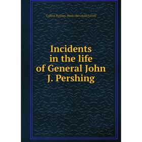 

Книга Incidents in the life of General John J. Pershing