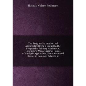 

Книга The Progressive Intellectual Arithmetic: Being a Sequel to the Progressive Primary Arithmetic, Containing Many Original Forms of Analysis Applic