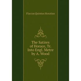 

Книга The Satires of Horace, Tr. Into Engl. Metre by A. Wood