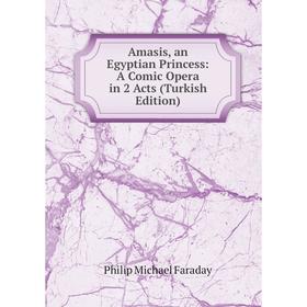 

Книга Amasis, an Egyptian Princess: A Comic Opera in 2 Acts (Turkish Edition)