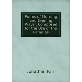 

Книга Forms of Morning and Evening Prayer: Composed for the Use of the Families