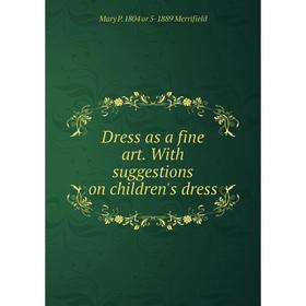 

Книга Dress as a fine art. With suggestions on children's dress