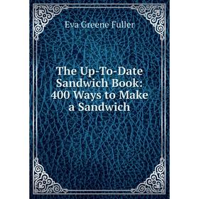 

Книга The Up-To-Date Sandwich Book: 400 Ways to Make a Sandwich