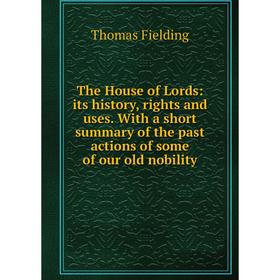 

Книга The House of Lords: its history, rights and uses. With a short summary of the past actions of some of our old nobility