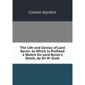 

Книга The Life and Genius of Lord Byron. to Which Is Prefixed a Sketch On Lord Byron's Death, by Sir W. Scott