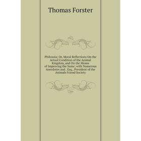 

Книга Philozoia; Or, Moral Reflections On the Actual Condition of the Animal Kingdom, and On the Means of Improving the Same; with Numerous Anecdotes