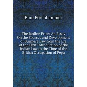 

Книга The Jardine Prize: An Essay On the Sources and Development of Burmese Law from the Era of the First Introduction of the Indian Law to the Time o
