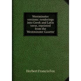 

Книга Westminster versions: renderings into Greek and Latin verse, reprinted from the 'Westminster Gazette'