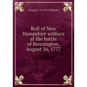 

Книга Roll of New Hampshire soldiers at the battle of Bennington, August 16, 1777