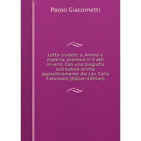 

Книга Lotta crudele; o, Anima e materia; dramma in 5 atti in versi Con una biografia sull'autore scritta appositivamente dal cav Carlo Catanzaro (Ital