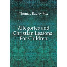 

Книга Allegories and Christian Lessons: For Children