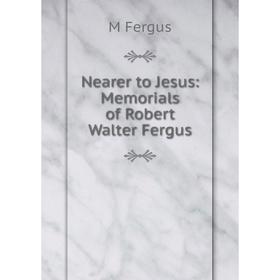 

Книга Nearer to Jesus: Memorials of Robert Walter Fergus