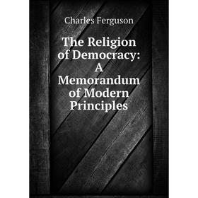 

Книга The Religion of Democracy: A Memorandum of Modern Principles