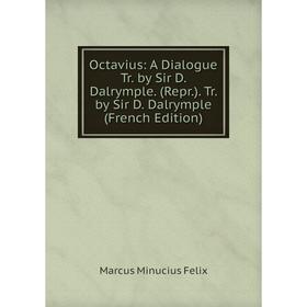 

Книга Octavius: A Dialogue Tr by Sir D Dalrymple (Repr) Tr by Sir D Dalrymple