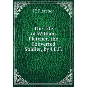 

Книга The Life of William Fletcher, the Converted Soldier, by J.E.F