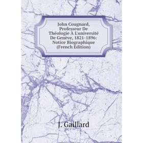 

Книга John Cougnard, Professeur De Théologie À L'université De Genève, 1821-1896: Notice Biographique