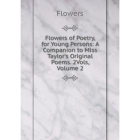 

Книга Flowers of Poetry, for Young Persons: A Companion to Miss Taylor's Original Poems. 2Vols, Volume 2
