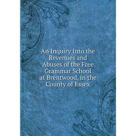 

Книга An Inquiry Into the Revenues and Abuses of the Free Grammar School at Brentwood, in the County of Essex