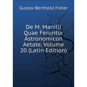 

Книга De M. Manilii Quae Feruntur Astronomicon Aetate, Volume 20 (Latin Edition)