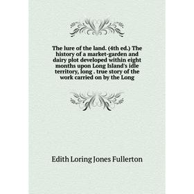 

Книга The lure of the land (4th ed.) The history of a market-garden and dairy plot developed within eight months upon Long Island's idle territory, lo