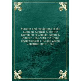 

Книга Statutes and regulations of the Supreme Council 33 for the Dominion of Canada, adopted, October, 1887, with the Grand regulations of 1762 and Gr