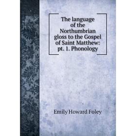 

Книга The language of the Northumbrian gloss to the Gospel of Saint Matthew: pt. 1. Phonology