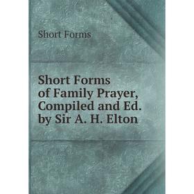 

Книга Short Forms of Family Prayer, Compiled and Ed. by Sir A. H. Elton