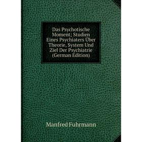 

Книга Das Psychotische Moment; Studien Eines Psychiaters Über Theorie, System Und Ziel Der Psychiatrie (German Edition)