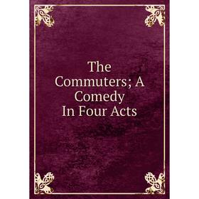 

Книга The Commuters; A Comedy In Four Acts