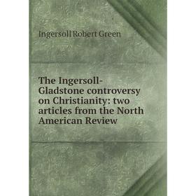 

Книга The Ingersoll-Gladstone controversy on Christianity: two articles from the North American Review