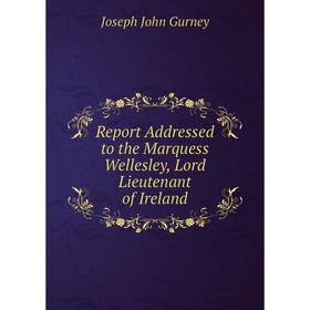 

Книга Report Addressed to the Marquess Wellesley, Lord Lieutenant of Ireland