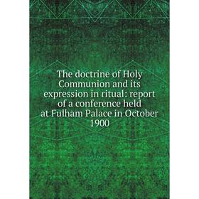 

Книга The doctrine of Holy Communion and its expression in ritual: report of a conference held at Fulham Palace in October 1900