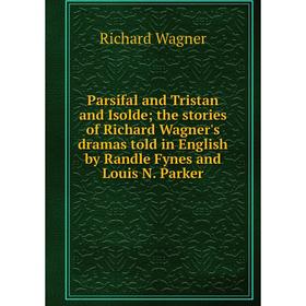 

Книга Parsifal and Tristan and Isolde; the stories of Richard Wagner's dramas told in English by Randle Fynes and Louis N Parker