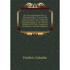 

Книга De L'enseignement De La Thérapeutique À L'école De Paris (Examen Du Traité De Thérapeutique Et De Matière Médicale De Mm. Trousseau Et Pidoux.)