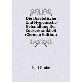 

Книга Die Diaetetische Und Hygienische Behandlung Der Zuckerkrankheit (German Edition)