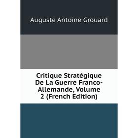 

Книга Critique Stratégique De La Guerre Franco-Allemande, Volume 2 (French Edition)