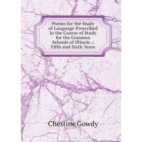 

Книга Poems for the Study of Language Prescribed in the Course of Study for the Common Schools of Illinois.: Fifth and Sixth Years