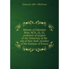 

Книга Memoir of Valentine Mott, MD, LL D, professor of surgery in the University of the city of New York; member of the Institute of France