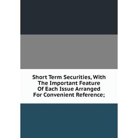

Книга Short Term Securities, With The Important Feature Of Each Issue Arranged For Convenient Reference