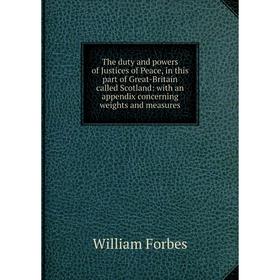 

Книга The duty and powers of Justices of Peace, in this part of Great-Britain called Scotland: with an appendix concerning weights and measures