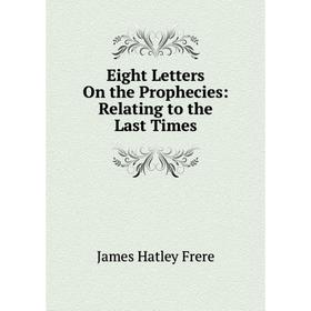 

Книга Eight Letters On the Prophecies: Relating to the Last Times