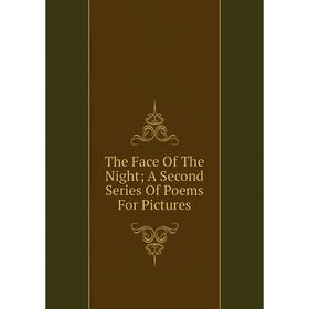 

Книга The Face Of The Night; A Second Series Of Poems For Pictures